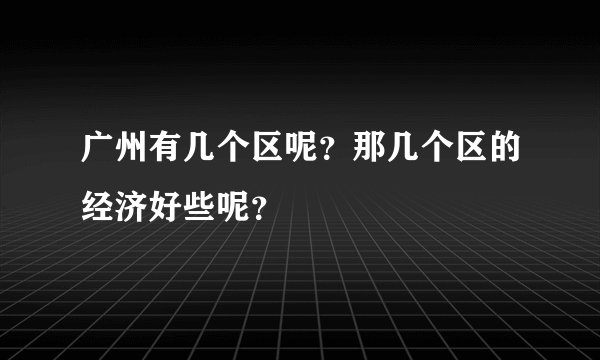 广州有几个区呢？那几个区的经济好些呢？