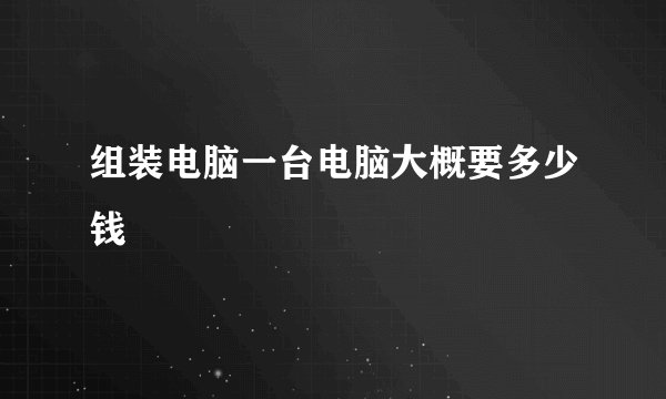 组装电脑一台电脑大概要多少钱