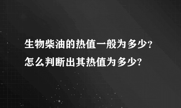 生物柴油的热值一般为多少？怎么判断出其热值为多少?
