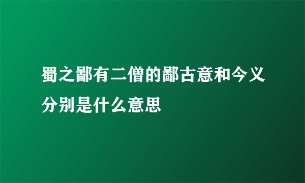 蜀之鄙有二僧的鄙古意和今义分别是什么意思
