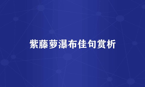 紫藤萝瀑布佳句赏析