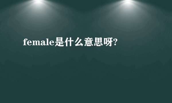 female是什么意思呀?