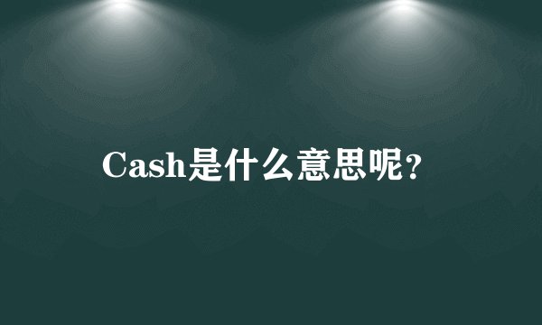 Cash是什么意思呢？