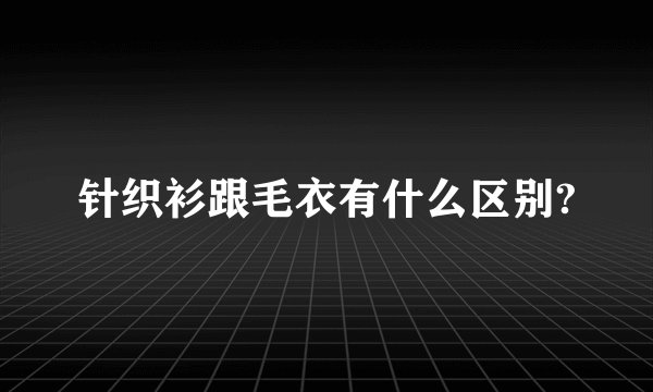 针织衫跟毛衣有什么区别?