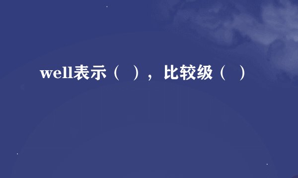 well表示（ ），比较级（ ）