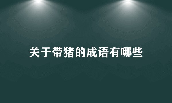 关于带猪的成语有哪些