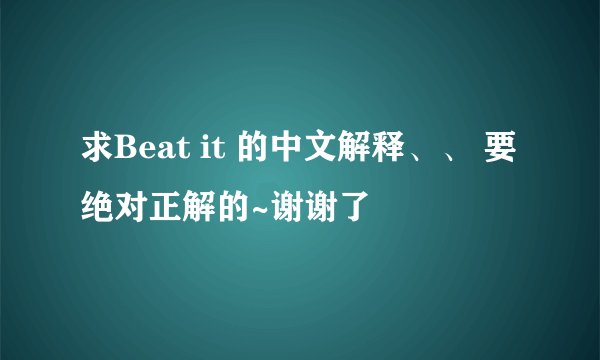 求Beat it 的中文解释、、 要绝对正解的~谢谢了