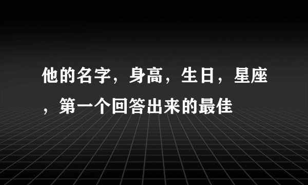 他的名字，身高，生日，星座，第一个回答出来的最佳
