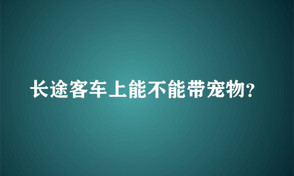 长途客车上能不能带宠物?