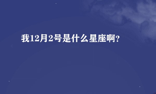 我12月2号是什么星座啊？