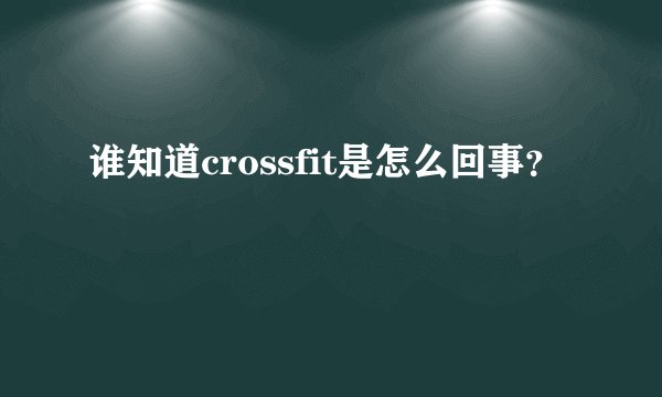 谁知道crossfit是怎么回事?