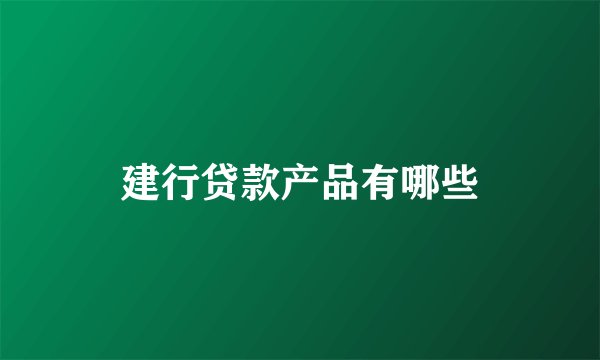 建行贷款产品有哪些