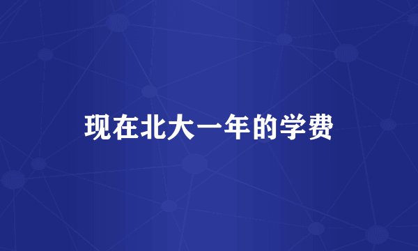 现在北大一年的学费