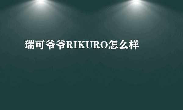 瑞可爷爷RIKURO怎么样