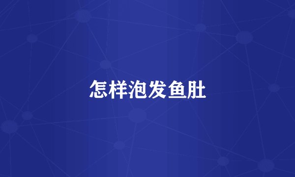 怎样泡发鱼肚