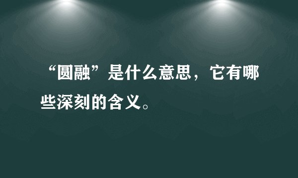 “圆融”是什么意思，它有哪些深刻的含义。