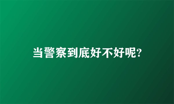 当警察到底好不好呢?