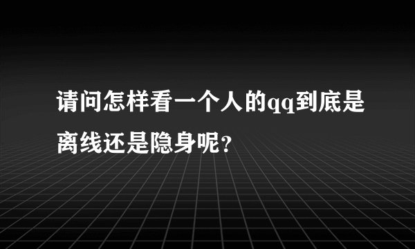 请问怎样看一个人的qq到底是离线还是隐身呢？