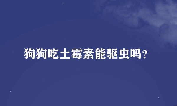 狗狗吃土霉素能驱虫吗？