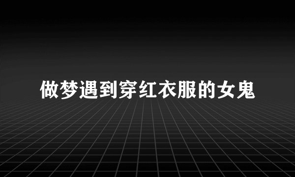 做梦遇到穿红衣服的女鬼