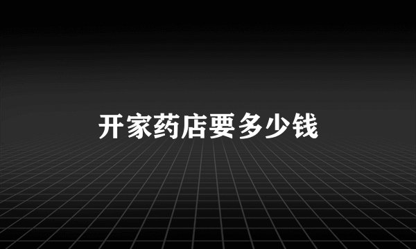开家药店要多少钱