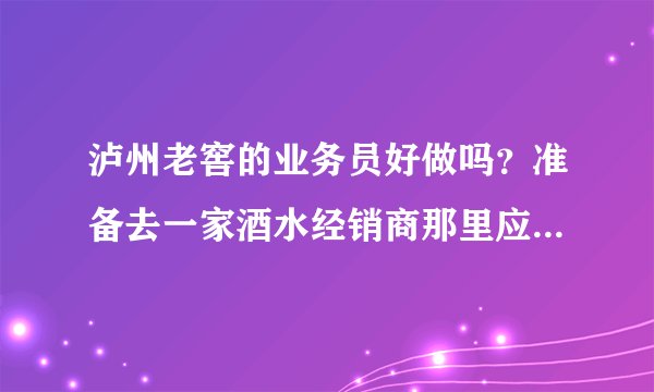 泸州老窖的业务员好做吗？准备去一家酒水经销商那里应聘业务员