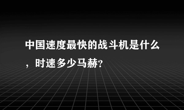 中国速度最快的战斗机是什么，时速多少马赫？