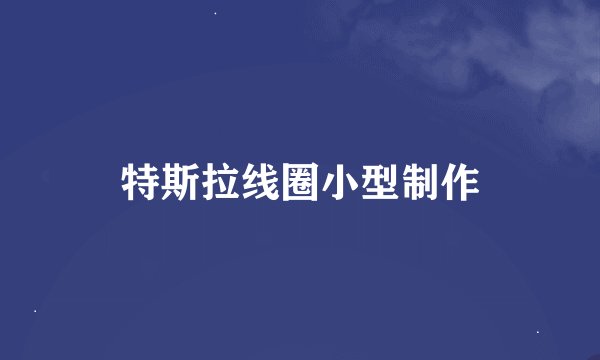 特斯拉线圈小型制作