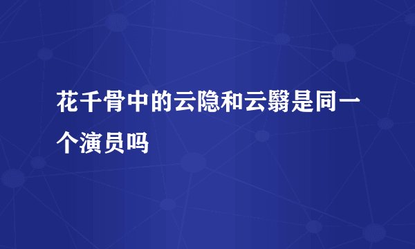 花千骨中的云隐和云翳是同一个演员吗