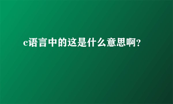 c语言中的这是什么意思啊？