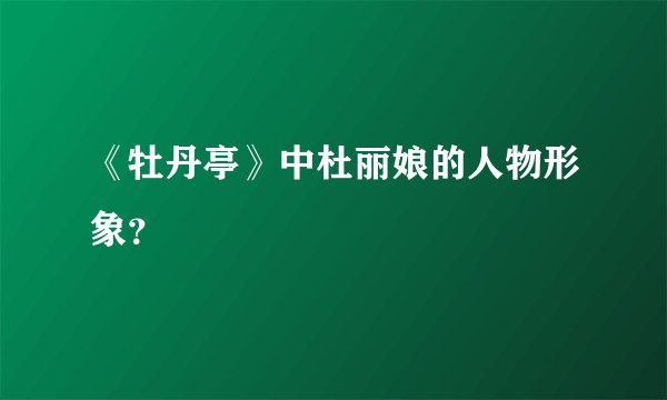《牡丹亭》中杜丽娘的人物形象？
