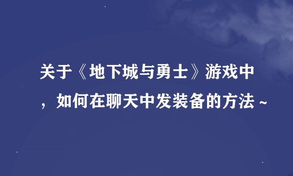 关于《地下城与勇士》游戏中，如何在聊天中发装备的方法～