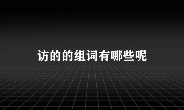 访的的组词有哪些呢