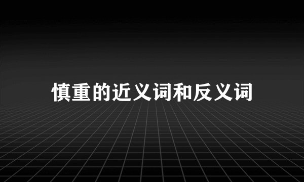 慎重的近义词和反义词