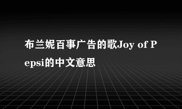 布兰妮百事广告的歌Joy of Pepsi的中文意思