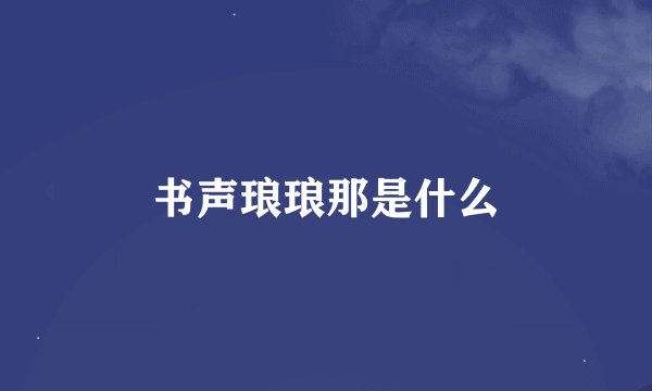 书声琅琅那是什么