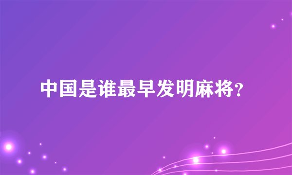 中国是谁最早发明麻将？