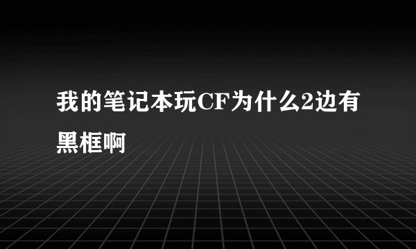 我的笔记本玩CF为什么2边有黑框啊