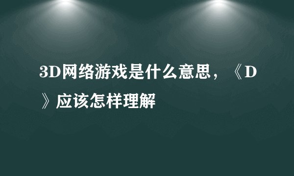3D网络游戏是什么意思，《D》应该怎样理解