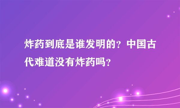 炸药到底是谁发明的?中国古代难道没有炸药吗?