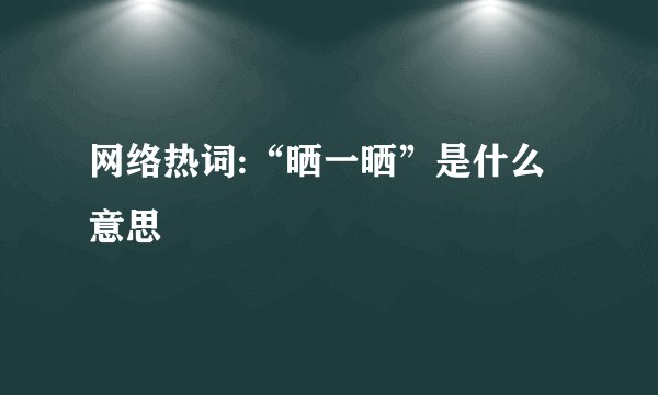 网络热词:“晒一晒”是什么意思