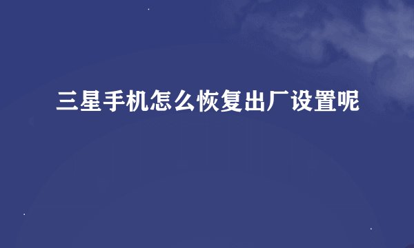 三星手机怎么恢复出厂设置呢
