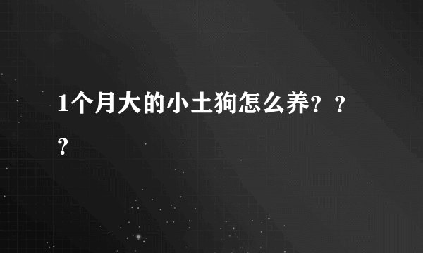 1个月大的小土狗怎么养???