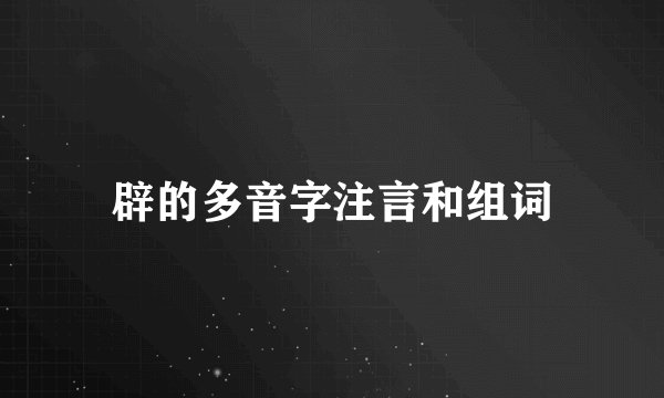 辟的多音字注言和组词