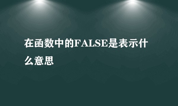 在函数中的FALSE是表示什么意思