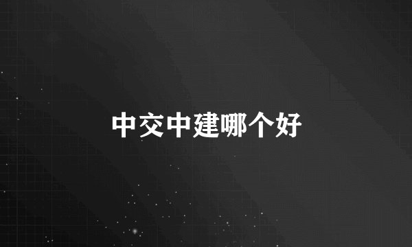 中交中建哪个好