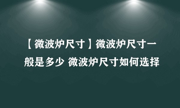 【微波炉尺寸】微波炉尺寸一般是多少 微波炉尺寸如何选择