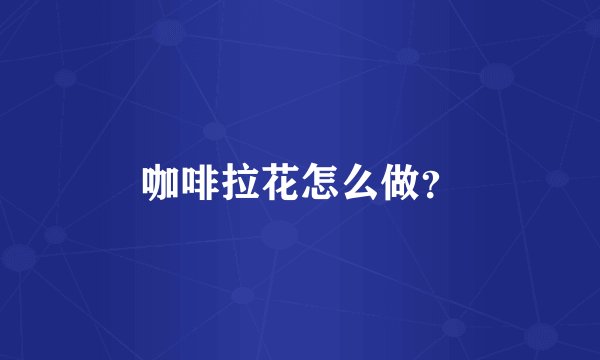 咖啡拉花怎么做？