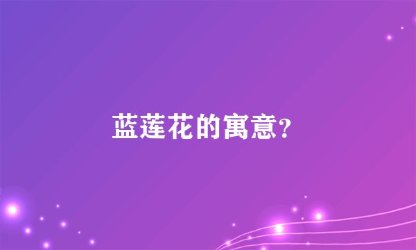 蓝莲花的寓意？