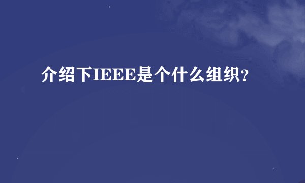 介绍下IEEE是个什么组织？